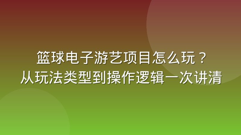 篮球电子游艺项目怎么玩?从玩法类型到操作逻辑一次讲清